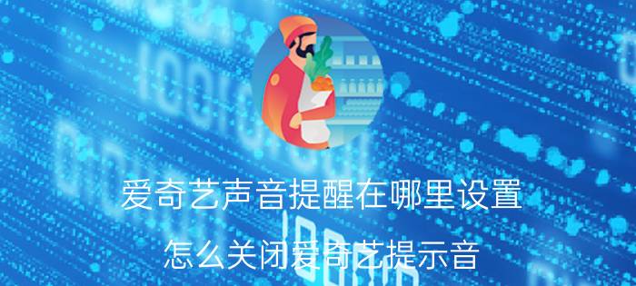 爱奇艺声音提醒在哪里设置 怎么关闭爱奇艺提示音？